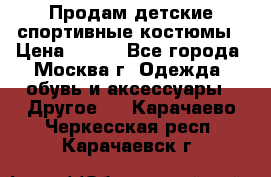 Продам детские спортивные костюмы › Цена ­ 250 - Все города, Москва г. Одежда, обувь и аксессуары » Другое   . Карачаево-Черкесская респ.,Карачаевск г.